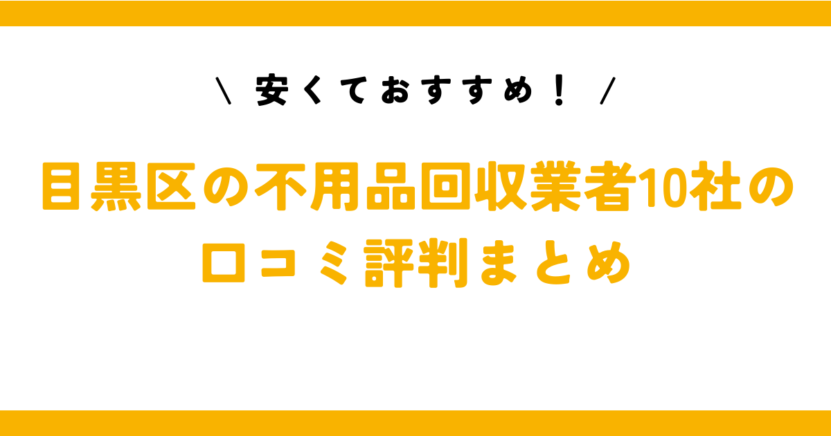 安くておすすめ！目黒区の不用品回収業者10社の口コミ評判まとめ